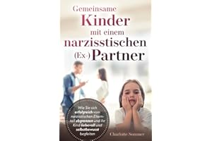 Gemeinsame Kinder mit einem narzisstischen (Ex-) Partner: Wie Sie sich erfolgreich vom narzisstischen Elternteil abgrenzen und Ihr Kind liebevoll und selbstbewusst begleiten