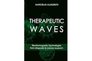 THERAPEUTIC WAVES: Electromagnetic Technologies from diagnosis to cancer research (Electromagnetic devices and frequencies for care and well-being)
