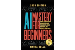 AI Mastery For Beginners: Simple Strategies and Exercises to Boost Productivity, Spark Creativity, and Advance Your Career