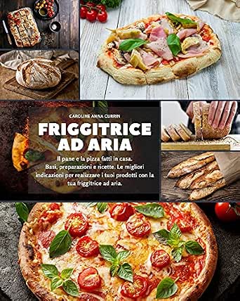 Friggitrice ad aria: Il pane e la pizza fatti in casa. Basi, preparazioni e  ricette. Le migliori indicazioni per realizzare i tuoi prodotti con la tua friggitrice  ad aria eBook : Currin,