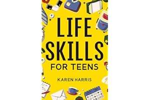 Life Skills for Teens: How to Cook, Clean, Manage Money, Fix Your Car, Perform First Aid, and Just About Everything in Between