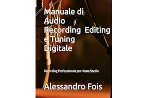 Manuale di Audio Recording, Editing e Tuning Digitale: Recording Professionale per Home Studio