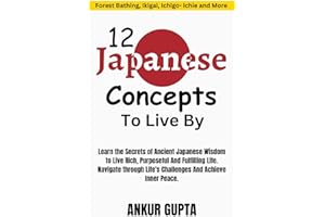 12 Japanese Concepts To Live By: The Secrets of Ancient Japanese Wisdom to Live Rich, Purposeful And Fulfilling Life ,Ancient Japanese Concepts to Navigate Life's Challenges and Achieve Inner Peace