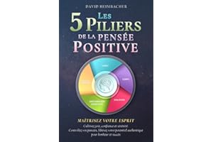 Les 5 piliers de la pensée positive – Maîtrisez votre esprit: Cultivez joie, confiance et sérénité. Contrôlez vos pensées, libérez votre potentiel authentique pour bonheur et succès