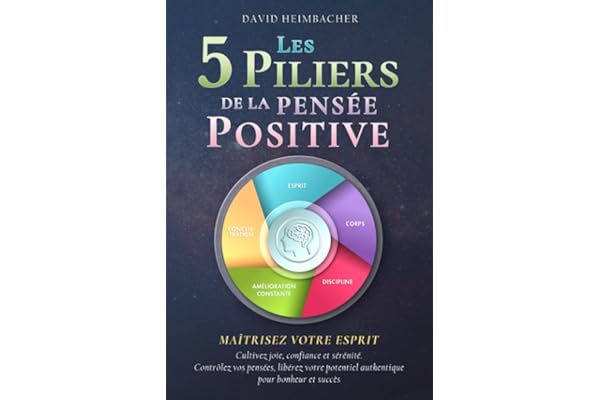 Les 5 piliers de la pensée positive – Maîtrisez votre esprit: Cultivez joie, confiance et sérénité. Contrôlez vos pensées, libérez votre potentiel authentique pour bonheur et succès