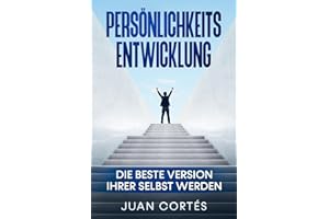 Persönlichkeitsentwicklung-Die beste Version Ihrer selbst werden: Das Buch für zielstrebige Anfänger. Wie Sie Ihre Ziele erreichen, Ihr ... (Persönlichkeitsentwicklung Juan Cortés)
