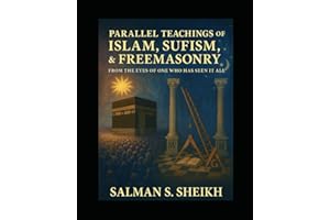 Parallel Teachings Of Islam,Sufism, & Freemasonry: From The Eyes Of One Who Has Seen It All