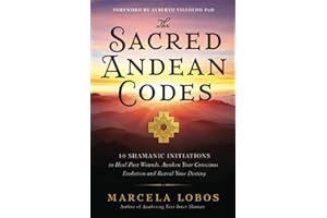 The Sacred Andean Codes: 10 Shamanic Initiations to Heal Past Wounds, Awaken Your Conscious Evolution and Reveal Your Destiny