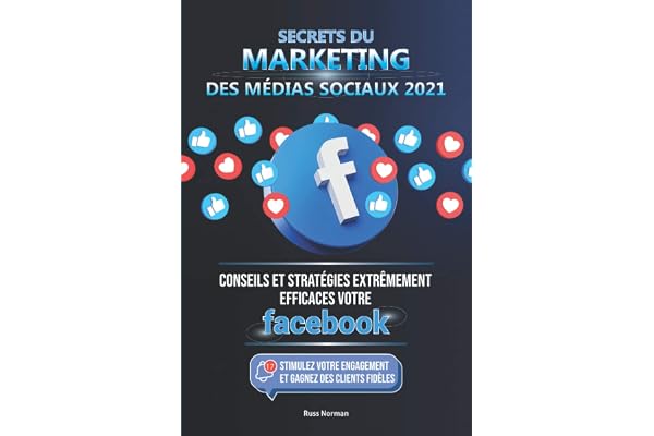 Secrets du Marketing des Médias Sociaux 2021: Conseils et Stratégies Extrêmement Efficaces votre Facebook (Stimulez votre Engagement et Gagnez des Clients Fidèles)
