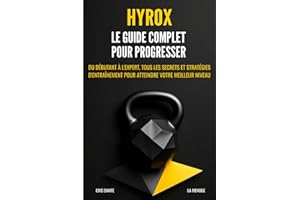 Hyrox : Le guide complet pour progresser: Du débutant à l'expert, tous les secrets et stratégies d'entraînement pour atteindre votre meilleur niveau.