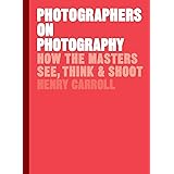 Photographers on Photography: How the Masters See, Think and Shoot