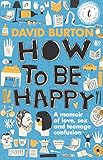 How to Be Happy: A Memoir of Love, Sex and Teenage Confusion (English Edition) by David Burton