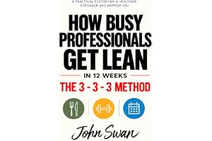 How Busy Professionals Get Lean in 12 Weeks: The 3-3-3 Method: 3 Meals, 3 Sessions, 3 Months