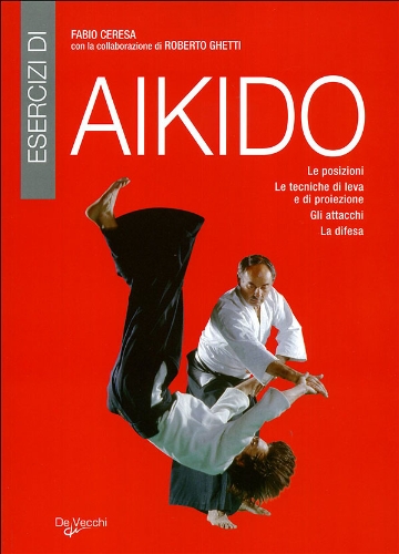 Esercizi di aikido. Le posizioni. Le tecniche di leva e di proiezione. Gli attacchi. La difesa libro