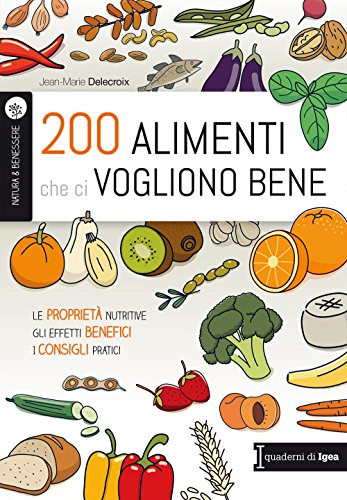 200 alimenti che ci vogliono bene. Le proprietà nutritive. Gli effetti benefici. I consigli pratici 200 alimenti che ci vogliono bene. Le proprietà nutritive. Gli effetti benefici. I consigli pratici
