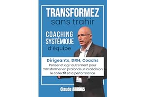 Transformez sans trahir: pour DRH, Coach, Manager, Dirigeant. Coaching d’équipe, leadership humain, management délégatif, transformation organisationnelle pour une entreprise vivante et performante