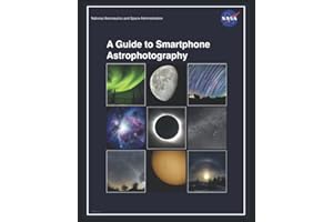 A Guide to Smartphone Astrophotography [NASA Full Color]: Discover The Amazing World Of Astrophotography Using Your iPhone, Samsung and Others!