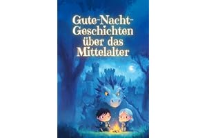 Gute-Nacht-Geschichten über das Mittelalter: 30 kurze Einschlaf-Geschichten über Ritter, Burgen, Könige und Prinzessinnen