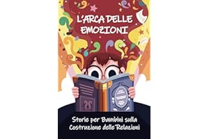 L'Arca delle Emozioni: Storie per bambini sulla costruzione delle relazioni , la crescita e lo sviluppo personale (Libri sulla gestione delle emozioni e sulla crescita personale per bambini)