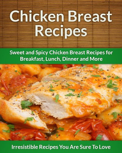 Download Chicken Breast Recipes: Sweet and Spicy Chicken Breast Recipes for Breakfast, Lunch, Dinner and More. (The Easy Recipe) Download Chicken Breast Recipes: Sweet and Spicy Chicken Breast Recipes for Breakfast, Lunch, Dinner and More. (The Easy Recipe)