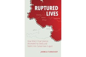 Ruptured Lives: How Hitler's Final Solution decimated my family and Stalin's Iron Curtain tore it apart