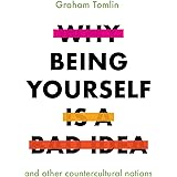 Why Being Yourself is a Bad Idea: And Other Countercultural Notions
