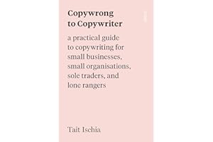 Copywrong to Copywriter: a practical guide to copywriting for small businesses, small organisations, sole traders, and lone rangers