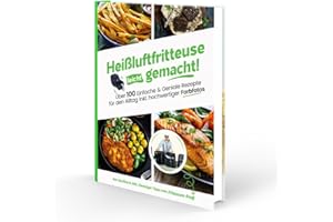 Heißluftfritteuse leicht gemacht! Über 100 Einfache & Geniale Rezepte für den Alltag inkl. hochwertiger Farbfotos | Das Heissluftfritteuse Kochbuch inkl. Einsteiger Tipps vom Friteusen-Profi