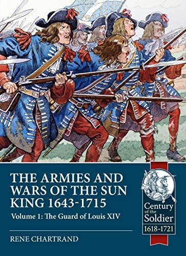 The Armies and Wars of the Sun King 1643-1715: Volume 1: The Guard of Louis XIV (Century of the Soldier)