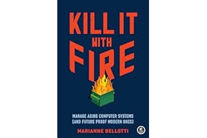 Kill It with Fire: Manage Aging Computer Systems (and Future Proof Modern Ones)