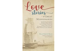 Love Stories of Great Missionaries: Adoniram and Ann Judson, Robert and Mary Moffat, David and Mary Livingstone, James and Emily Gilmour, François and Christina Coillard, Henry Martyn
