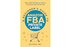 A Beginner's Guide to Amazon FBA Private Label: How I Sold $20 Million Dollars on Amazon and You Can Too
