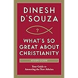 What's So Great About Christianity: Your Guide to Answering the New Atheists
