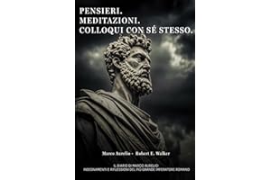 Pensieri. Meditazioni. Colloqui con sé stesso. Il Diario di Marco Aurelio: Insegnamenti e Riflessioni del più grande Imperatore Romano