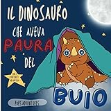 Il dinosauro che aveva paura del buio: Favola illustrata in rima di un piccolo dinosauro che riuscì a superare la paura del b
