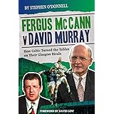 Fergus McCann Versus David Murray: How Celtic Turned the Tables on Their Glasgow Rivals: And the Decline of Scottish Football