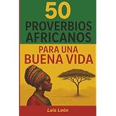 50 Proverbios Africanos para una Buena Vida: Los secretos de &Aacute;frica para una vida larga y feliz (Proverbios del Mundo)