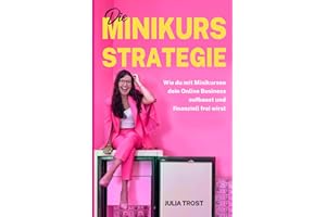 Die Minikurs-Strategie: Wie du mit Minikursen dein Online Business aufbaust und finanziell frei wirst