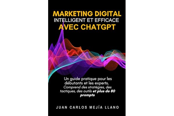 Marketing Digital intelligent et efficace avec ChatGPT: Un guide pratique pour les débutants et les experts. Comprend des stratégies, des tactiques, des outils et plus de 80 prompts