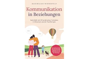Kommunikation in Beziehungen: Soforthilfe mit 222 praktischen Techniken & Hinweisen aus der Paartherapie. So verbessern Sie Ihre Partnerschaft, entfachen sie neu und retten sie vor der Trennung