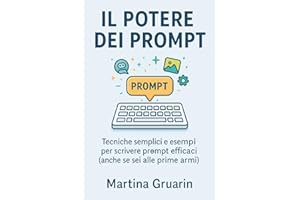 Il potere dei Prompt: Tecniche semplici e esempi per scrivere prompt efficaci (anche se sei alle prime armi)