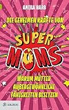 Die geheimen Kräfte von SuperMoms: Warum Mütter außergewöhnliche Fähigkeiten besitzen (Goldegg Leben und Gesundheit) by