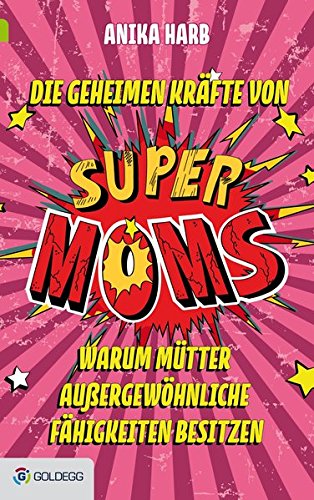 Die geheimen Kräfte von SuperMoms: Warum Mütter außergewöhnliche Fähigkeiten besitzen (Goldegg Leben und Gesundheit)