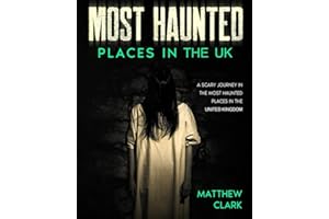 Most Haunted Places in the UK: True Ghost Stories. A Scary Journey in the Most Haunted Places in the United Kingdom (Most Haunted Places. True Ghost Stories)
