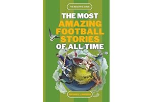 The Most Amazing Football Stories of All Time - The Beautiful Game: Captivating Accounts of Football's Most Epic and Unbelievable Feats