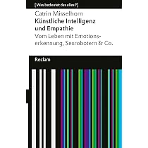 Knstliche Intelligenz und Empathie. Vom Leben mit Emotionserkennung,  Sexrobotern & Co. [Was bedeutet das alles?]: Misselhorn, Catrin  14594   3., ... Auflage 2024 (Reclams Universal-Bibliothek) : Misselhorn, Catrin:  Amazon.de: Bcher