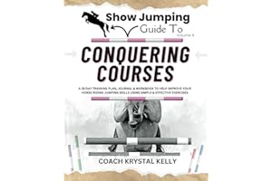 Show Jumping Guide to Conquering Courses: A 28 Day Training Plan & Journal to Help Improve Your Horse Riding Jumping Skills Using Simple & Effective Pole & Jumping Exercises