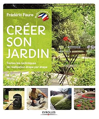 Créer son jardin: Toutes les techniques de réalisation étape par étape