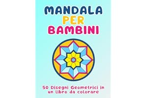 Mandala per Bambini: 50 Disegni Geometrici in un libro da colorare - Un viaggio divertente attraverso forme geometriche con 50 mandala che stimolano la creatività e la concentrazione