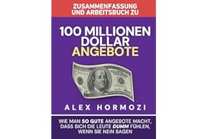 Zusammenfassung und Arbeitsbuch zu „100 Millionen Dollar Angebote“: Wie man so gute Angebote macht, dass sich die Leute dumm fühlen, wenn sie Nein sagen (Acquisition.com $100M Series)